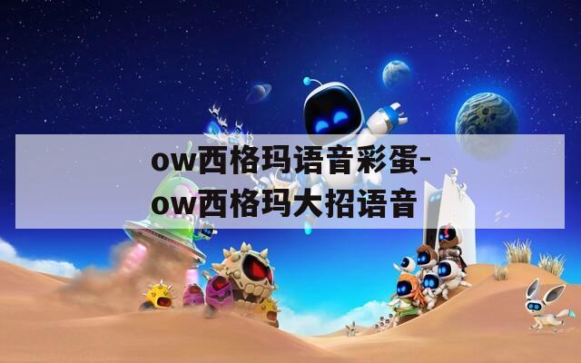 ow西格玛语音彩蛋-ow西格玛大招语音