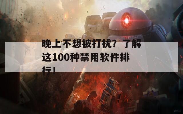 晚上不想被打扰？了解这100种禁用软件排行！