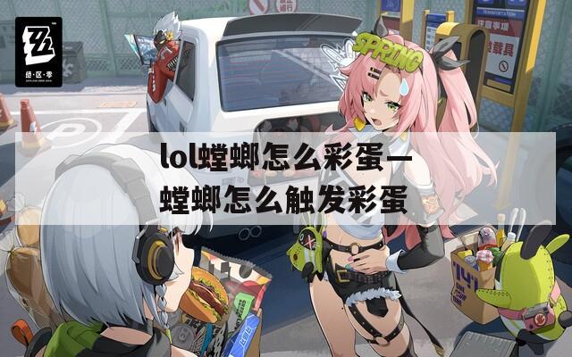 lol螳螂怎么彩蛋—螳螂怎么触发彩蛋