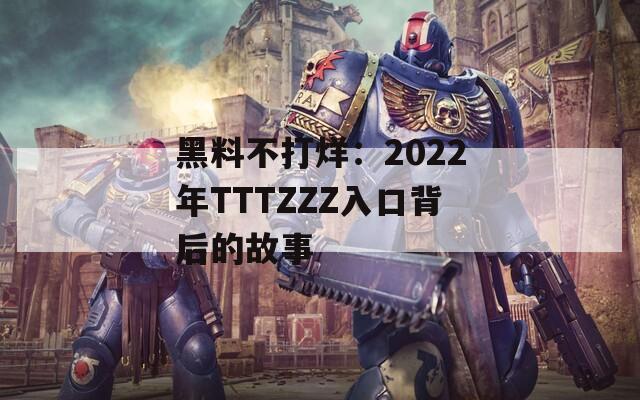 黑料不打烊：2022年TTTZZZ入口背后的故事