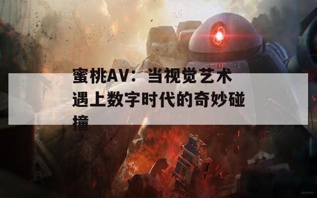 蜜桃AV：当视觉艺术遇上数字时代的奇妙碰撞