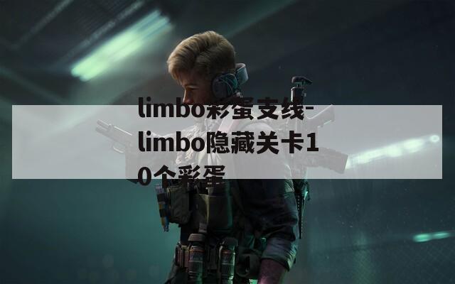 limbo彩蛋支线-limbo隐藏关卡10个彩蛋