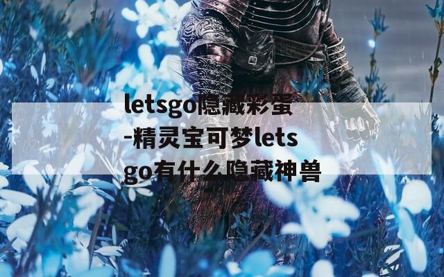 letsgo隐藏彩蛋-精灵宝可梦letsgo有什么隐藏神兽