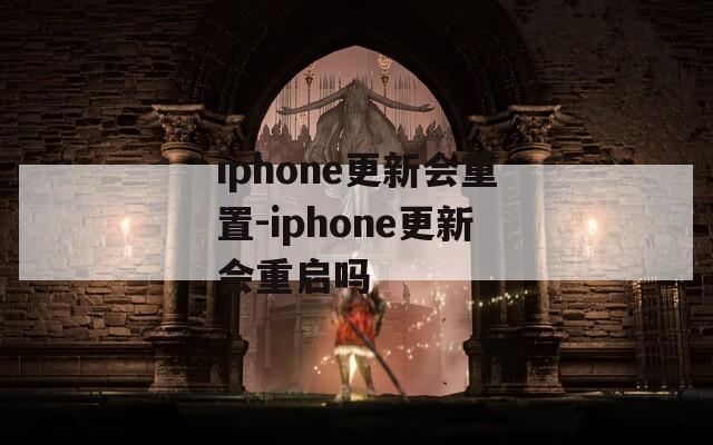 iphone更新会重置-iphone更新会重启吗