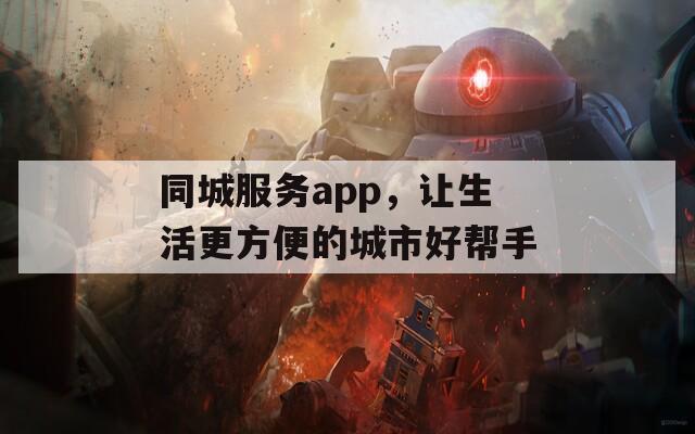 同城服务app，让生活更方便的城市好帮手