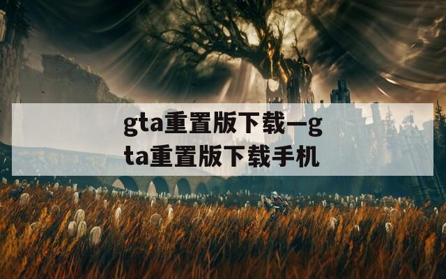 gta重置版下载—gta重置版下载手机