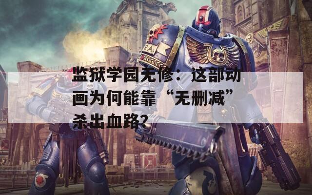 监狱学园无修：这部动画为何能靠“无删减”杀出血路？