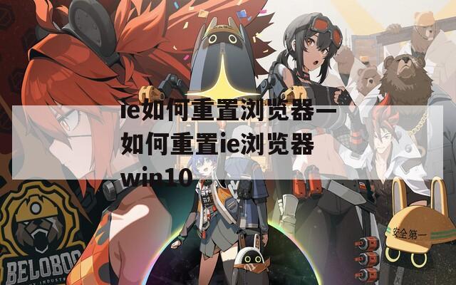 ie如何重置浏览器—如何重置ie浏览器 win10