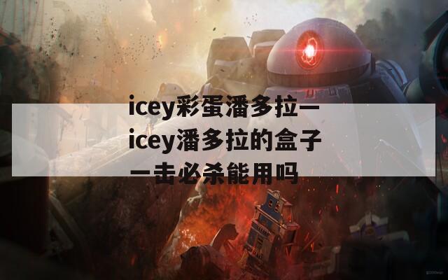 icey彩蛋潘多拉—icey潘多拉的盒子一击必杀能用吗