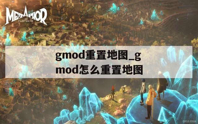 gmod重置地图_gmod怎么重置地图