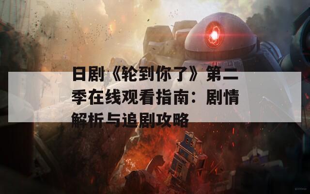 日剧《轮到你了》第二季在线观看指南：剧情解析与追剧攻略