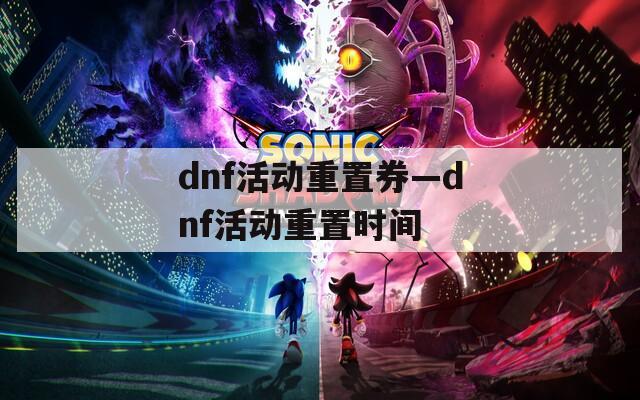 dnf活动重置券—dnf活动重置时间