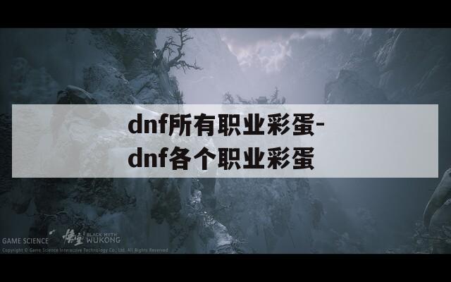 dnf所有职业彩蛋-dnf各个职业彩蛋