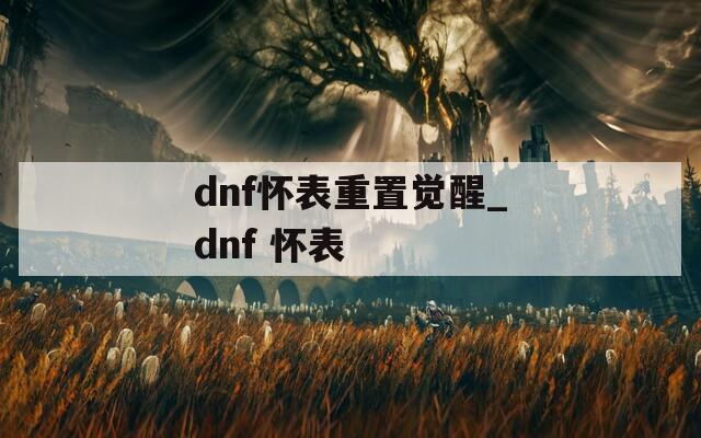 dnf怀表重置觉醒_dnf 怀表