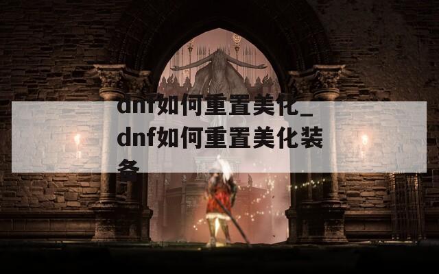 dnf如何重置美化_dnf如何重置美化装备