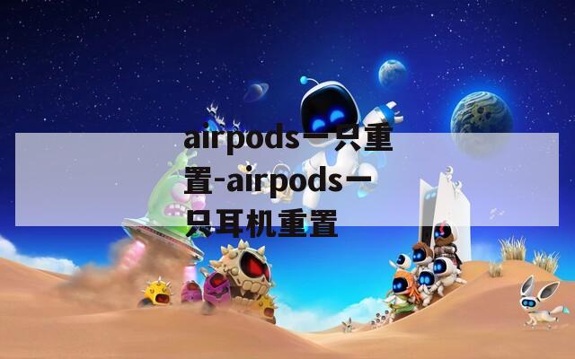 airpods一只重置-airpods一只耳机重置