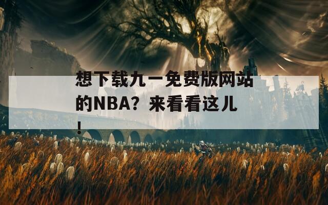 想下载九一免费版网站的NBA？来看看这儿！