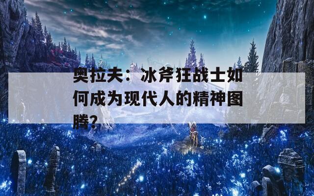 奥拉夫：冰斧狂战士如何成为现代人的精神图腾？