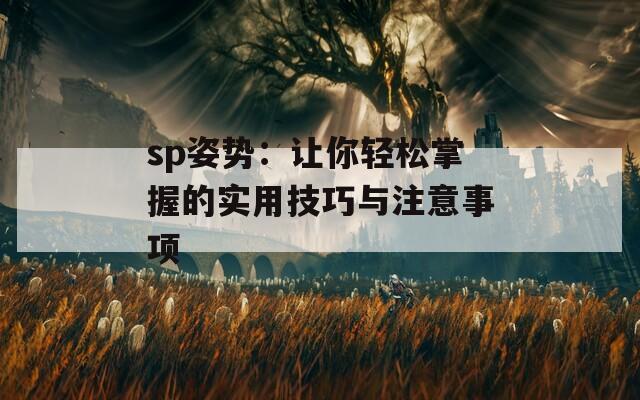 sp姿势：让你轻松掌握的实用技巧与注意事项