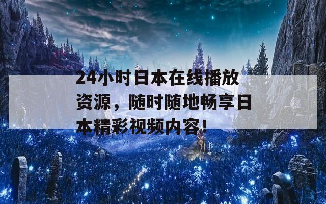 24小时日本在线播放资源，随时随地畅享日本精彩视频内容！