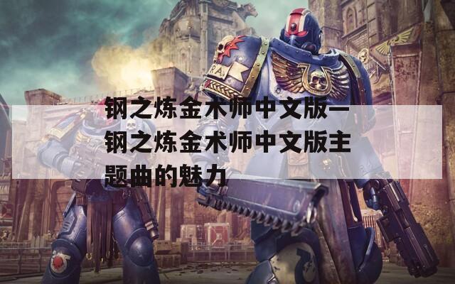 钢之炼金术师中文版—钢之炼金术师中文版主题曲的魅力