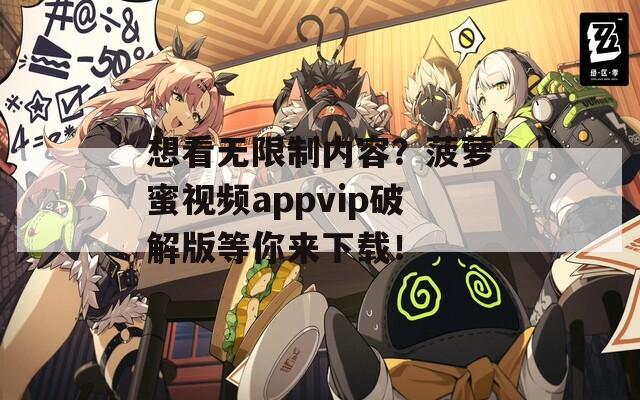 想看无限制内容？菠萝蜜视频appvip破解版等你来下载！