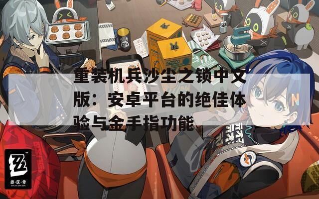 重装机兵沙尘之锁中文版：安卓平台的绝佳体验与金手指功能