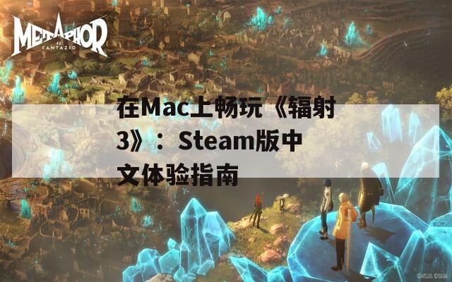 在Mac上畅玩《辐射3》：Steam版中文体验指南