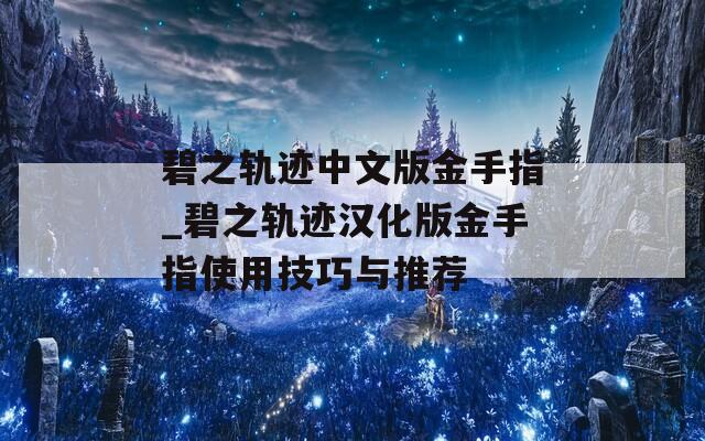 碧之轨迹中文版金手指_碧之轨迹汉化版金手指使用技巧与推荐