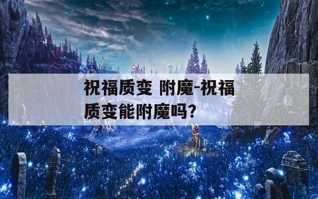 祝福质变 附魔-祝福质变能附魔吗？
