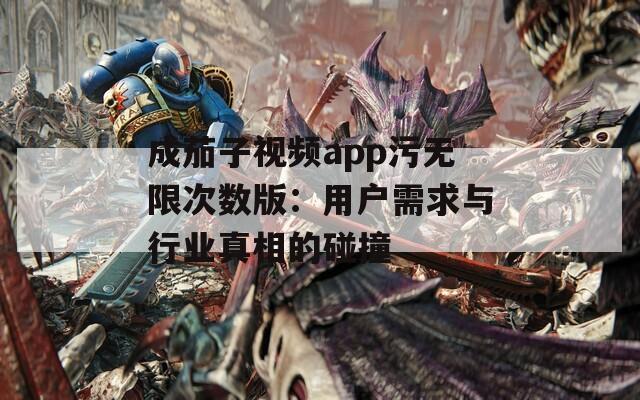 成茄子视频app污无限次数版：用户需求与行业真相的碰撞