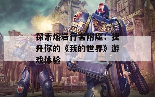 探索熔岩行者附魔：提升你的《我的世界》游戏体验