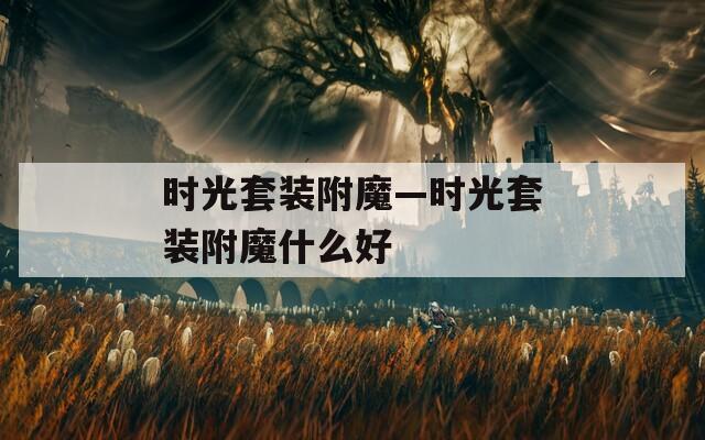 时光套装附魔—时光套装附魔什么好