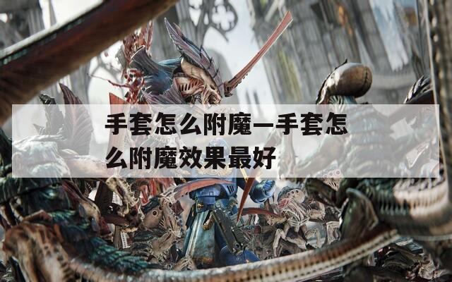 手套怎么附魔—手套怎么附魔效果最好