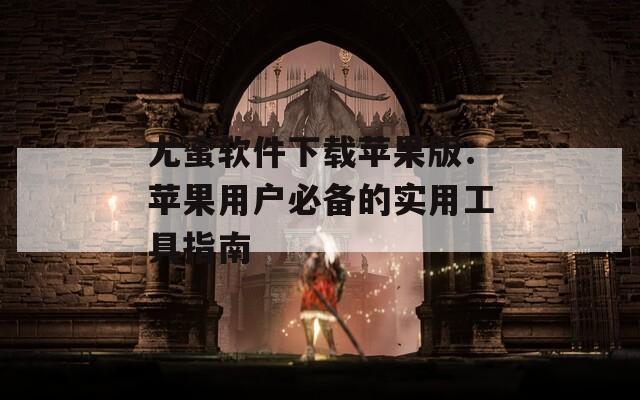 尤蜜软件下载苹果版：苹果用户必备的实用工具指南