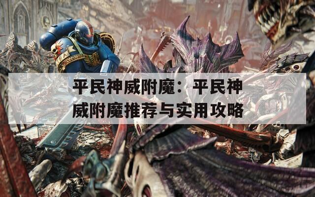 平民神威附魔：平民神威附魔推荐与实用攻略