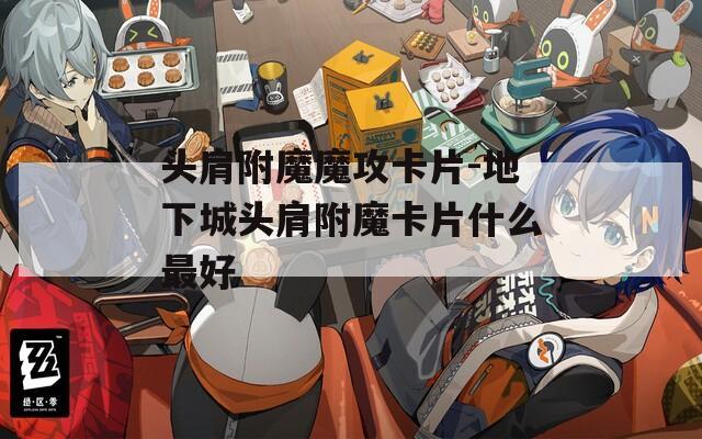 头肩附魔魔攻卡片-地下城头肩附魔卡片什么最好