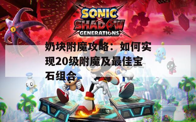 奶块附魔攻略：如何实现20级附魔及最佳宝石组合