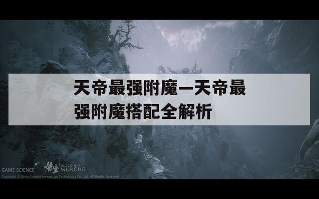 天帝最强附魔—天帝最强附魔搭配全解析