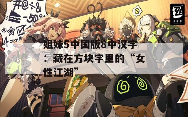 姐妹5中国版8中汉字：藏在方块字里的“女性江湖”