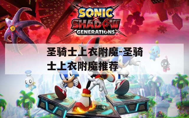 圣骑士上衣附魔-圣骑士上衣附魔推荐