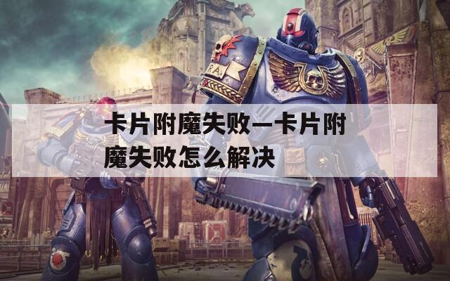 卡片附魔失败—卡片附魔失败怎么解决