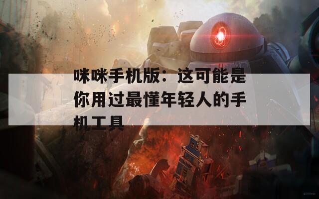 咪咪手机版：这可能是你用过最懂年轻人的手机工具