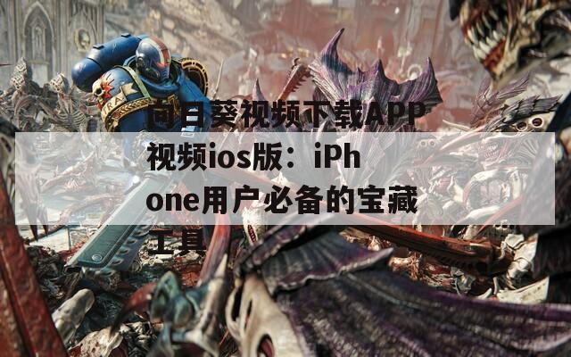 向日葵视频下载APP视频ios版：iPhone用户必备的宝藏工具