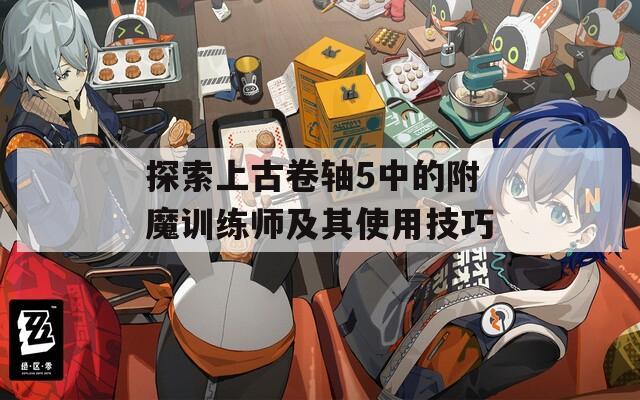 探索上古卷轴5中的附魔训练师及其使用技巧