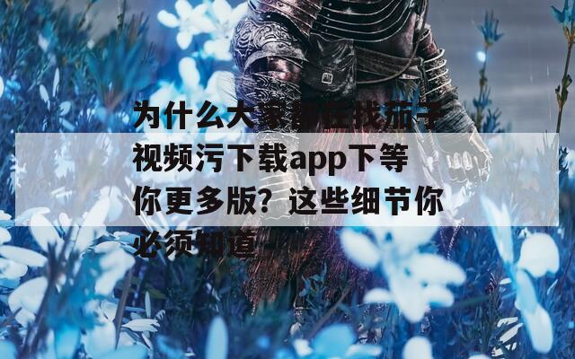 为什么大家都在找茄子视频污下载app下等你更多版？这些细节你必须知道