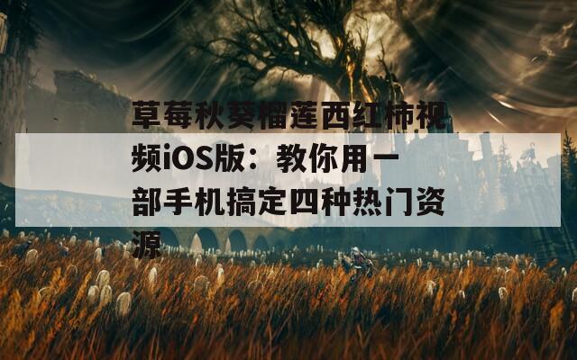 草莓秋葵榴莲西红柿视频iOS版：教你用一部手机搞定四种热门资源
