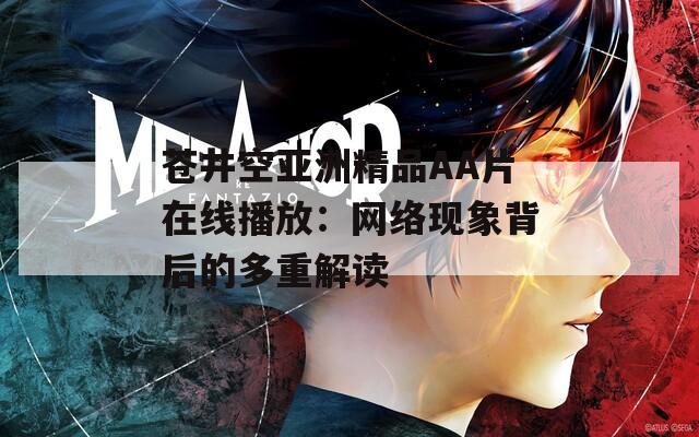 苍井空亚洲精品AA片在线播放：网络现象背后的多重解读