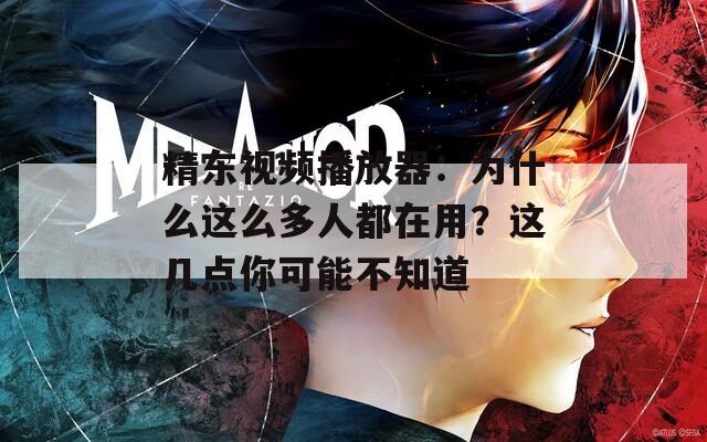 精东视频播放器：为什么这么多人都在用？这几点你可能不知道