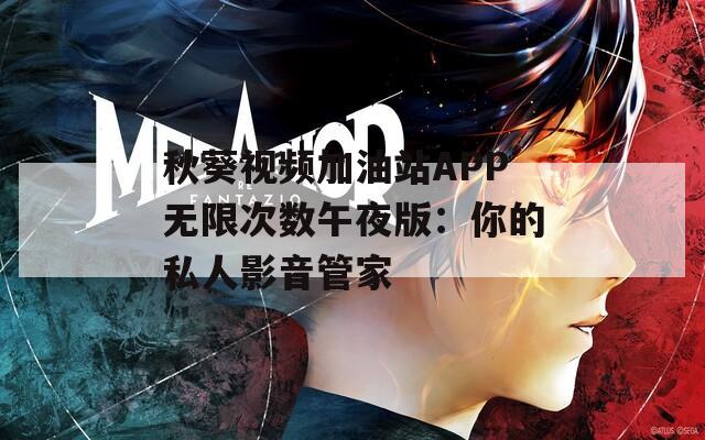 秋葵视频加油站APP无限次数午夜版：你的私人影音管家